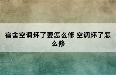 宿舍空调坏了要怎么修 空调坏了怎么修